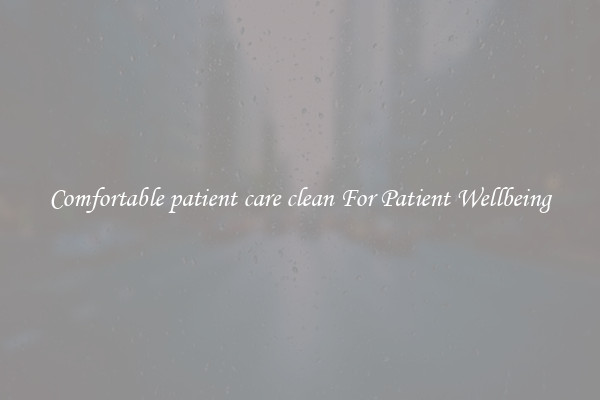 Comfortable patient care clean For Patient Wellbeing