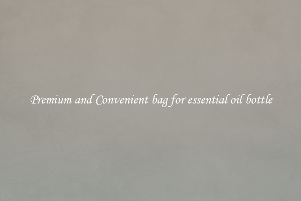 Premium and Convenient bag for essential oil bottle