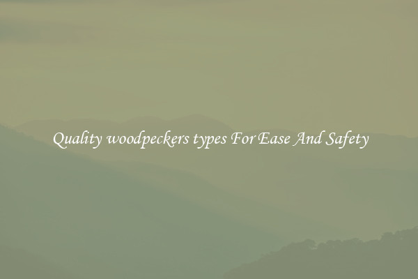 Quality woodpeckers types For Ease And Safety