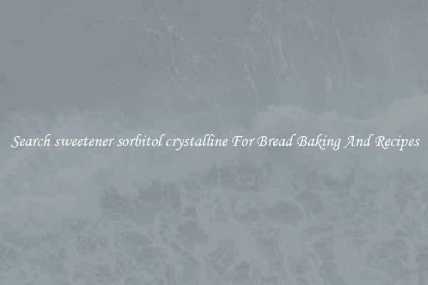 Search sweetener sorbitol crystalline For Bread Baking And Recipes