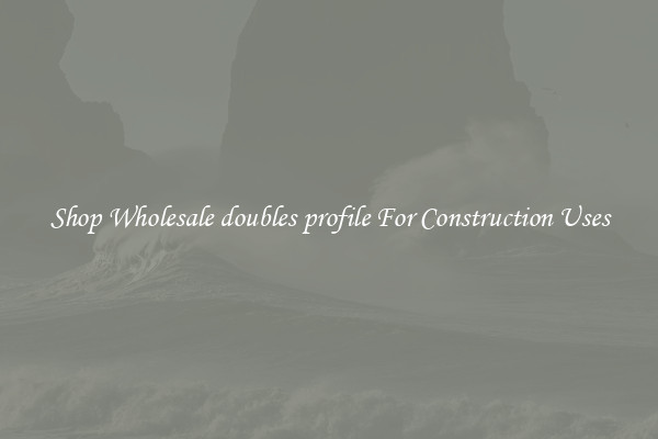 Shop Wholesale doubles profile For Construction Uses