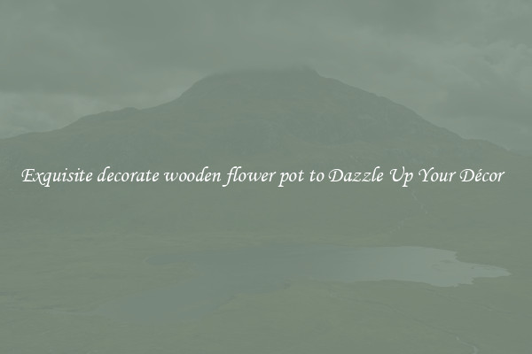 Exquisite decorate wooden flower pot to Dazzle Up Your Décor  