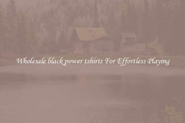 Wholesale black power tshirts For Effortless Playing