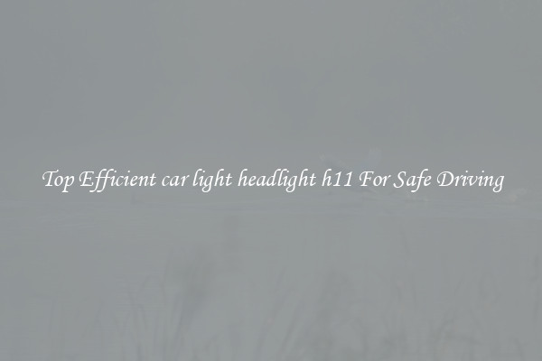 Top Efficient car light headlight h11 For Safe Driving