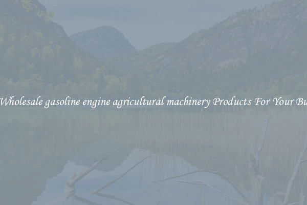 Find Wholesale gasoline engine agricultural machinery Products For Your Business