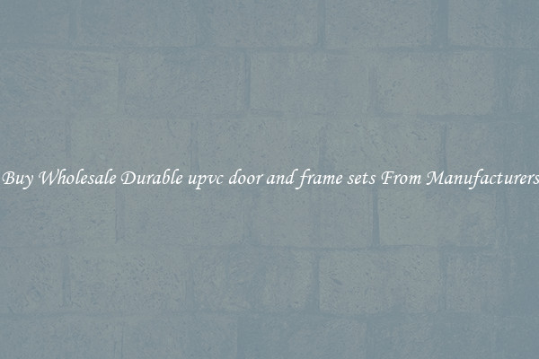 Buy Wholesale Durable upvc door and frame sets From Manufacturers