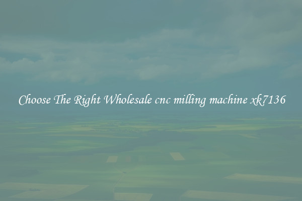 Choose The Right Wholesale cnc milling machine xk7136