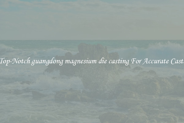 Top-Notch guangdong magnesium die casting For Accurate Casts