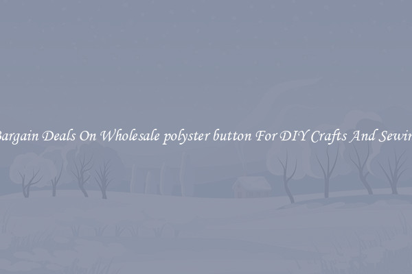 Bargain Deals On Wholesale polyster button For DIY Crafts And Sewing