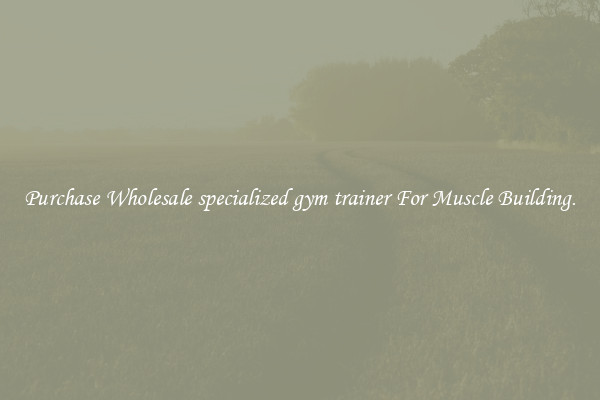 Purchase Wholesale specialized gym trainer For Muscle Building.
