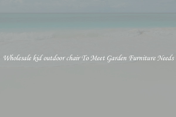 Wholesale kid outdoor chair To Meet Garden Furniture Needs