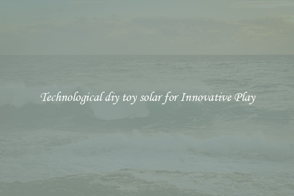 Technological diy toy solar for Innovative Play