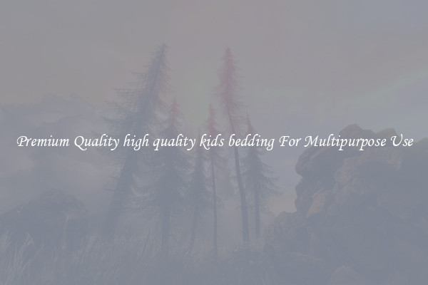 Premium Quality high quality kids bedding For Multipurpose Use