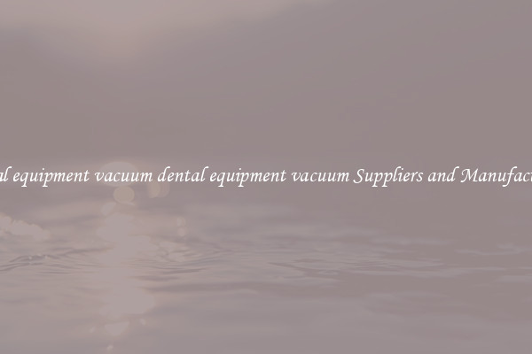 dental equipment vacuum dental equipment vacuum Suppliers and Manufacturers