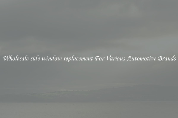 Wholesale side window replacement For Various Automotive Brands