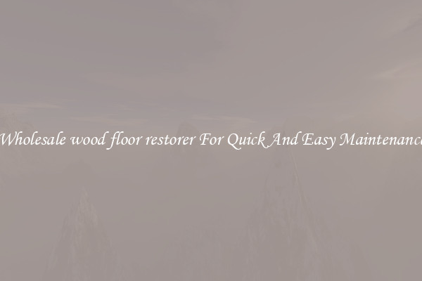 Wholesale wood floor restorer For Quick And Easy Maintenance