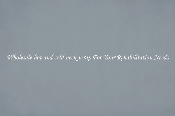 Wholesale hot and cold neck wrap For Your Rehabilitation Needs