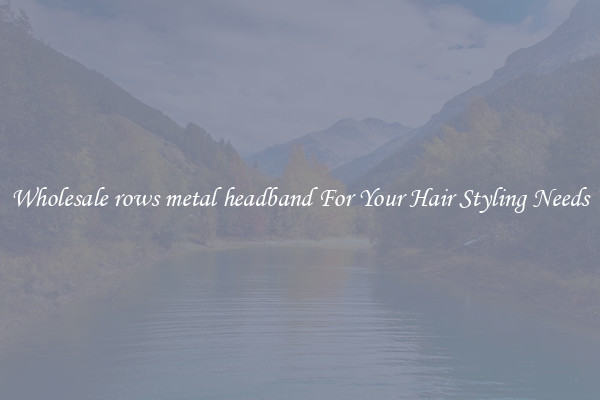 Wholesale rows metal headband For Your Hair Styling Needs