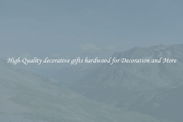 High-Quality decorative gifts hardwood for Decoration and More