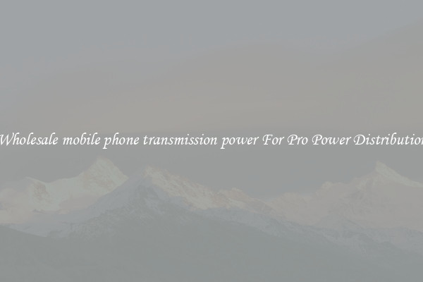 Wholesale mobile phone transmission power For Pro Power Distribution