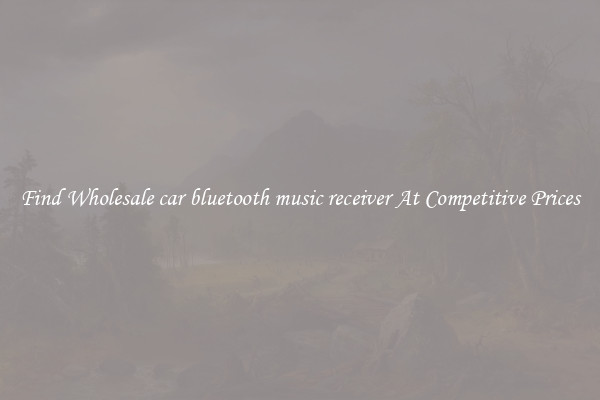 Find Wholesale car bluetooth music receiver At Competitive Prices