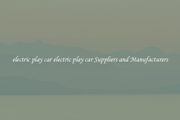 electric play car electric play car Suppliers and Manufacturers