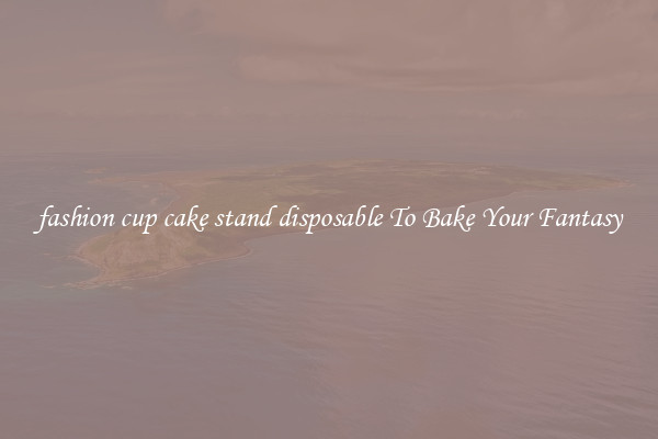 fashion cup cake stand disposable To Bake Your Fantasy