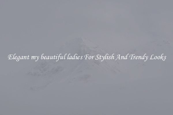 Elegant my beautiful ladies For Stylish And Trendy Looks