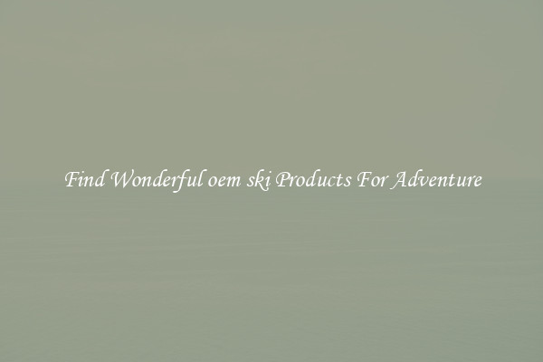 Find Wonderful oem ski Products For Adventure