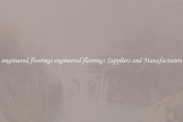 engineered floorings engineered floorings Suppliers and Manufacturers